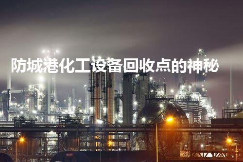 防城港化工设备回收点的神秘内幕，你知道吗？