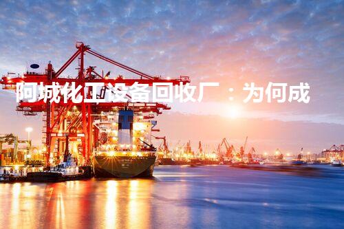 阿城化工设备回收厂：为何成为环保产业的领跑者？