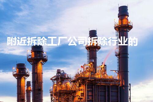 附近拆除工厂公司拆除行业的秘密与以后进展趋势