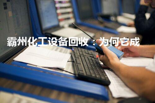 霸州化工设备回收：为何它成为环保产业的新宠？