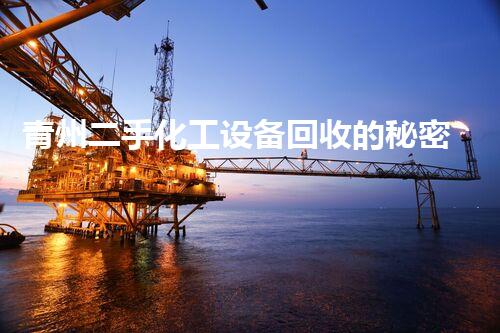 青州二手化工设备回收的秘密，你知道吗？