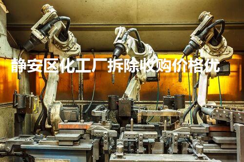 静安区化工厂拆除收购价格优厚，助力环保升级！