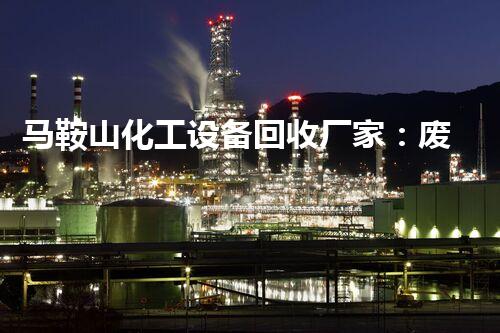 马鞍山化工设备回收厂家：废旧设备如何变废为宝？