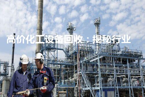 高价化工设备回收：揭秘行业内的黄金矿藏！