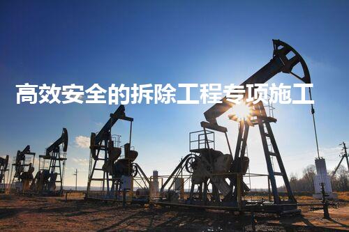 高效安全的拆除工程专项施工方案引领行业新标杆