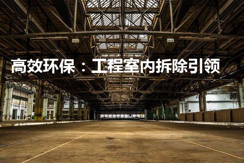 高效环保：工程室内拆除引领绿色以后