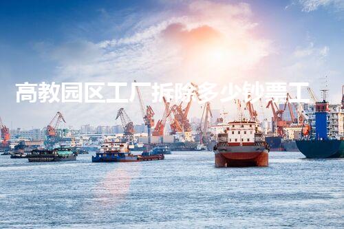高教园区工厂拆除多少钞票工厂拆除背后的秘密与成本刨析！