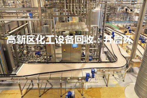 高新区化工设备回收：开启环保革命，谁将成为领头羊？