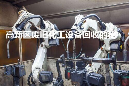 高新区废旧化工设备回收的秘密，你知道吗？