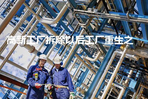 高新工厂拆除以后工厂重生之路探索与挑战