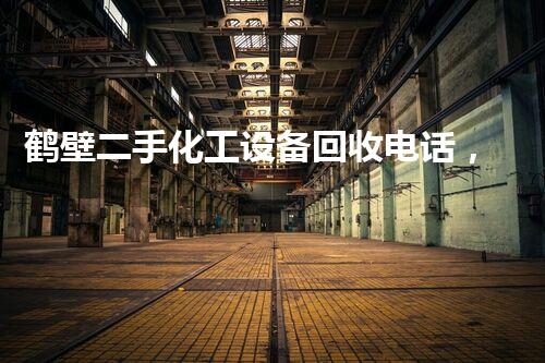 鹤壁二手化工设备回收电话，你明白吗？