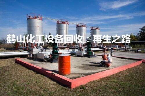 鹤山化工设备回收：再生之路，从废旧到重生！