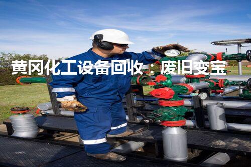黄冈化工设备回收：废旧变宝贝，谁能破解那个奇异的密码？