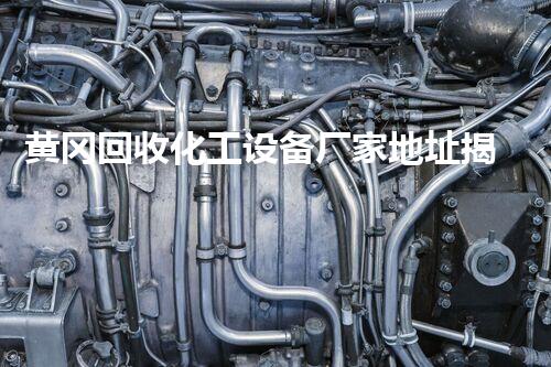黄冈回收化工设备厂家地址揭秘：你不知道的行业内幕！
