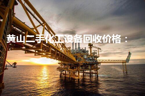 黄山二手化工设备回收价格：疯狂涨跌！为何引发行业内外的关注与讨论？