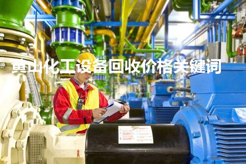 黄山化工设备回收价格关键词拆解与回收：如何提升化工厂设备拆除效率与环保水平