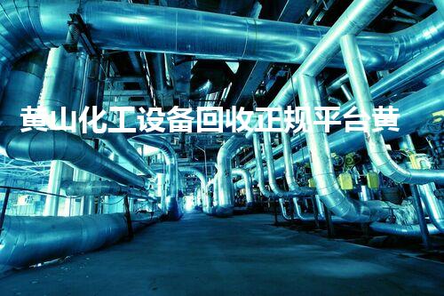 黄山化工设备回收正规平台黄山化工设备回收正规平台揭秘如何高效回收设备保障环境安全