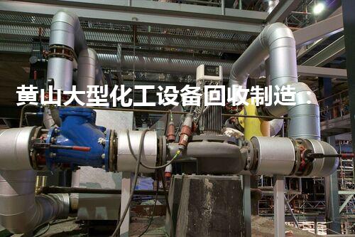 黄山大型化工设备回收制造：重塑产业循环，引领绿色以后！