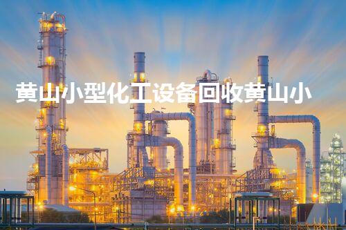 黄山小型化工设备回收黄山小型化工设备回收服务您可信赖的环保选择