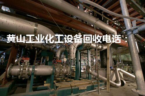 黄山工业化工设备回收电话：揭秘不为人知的行业内幕！