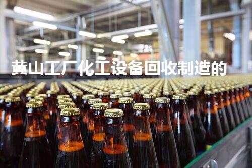 黄山工厂化工设备回收制造的背后，你知道多少不为人知的秘密？