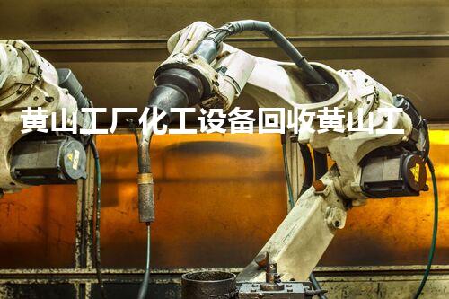 黄山工厂化工设备回收黄山工厂化工设备回收揭秘，如何高效处置废旧设备实现价值最大化