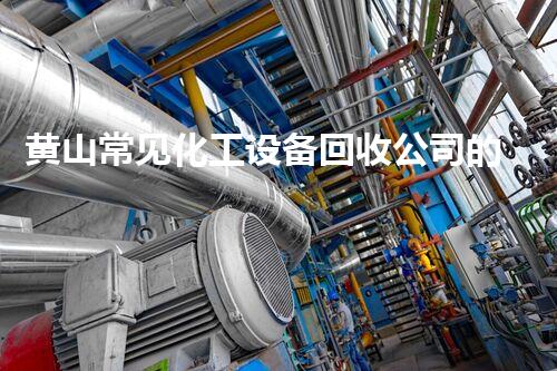 黄山常见化工设备回收公司的神秘内幕，你知道吗？