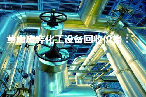 黄山废弃化工设备回收价格：废弃物的价值，你明白吗？