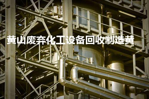 黄山废弃化工设备回收制造黄山废弃化工设备回收再利用助力环保与资源循环发展