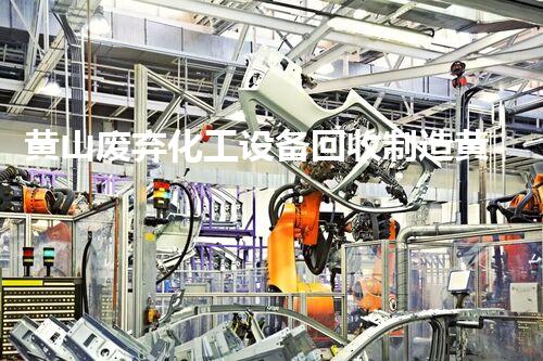 黄山废弃化工设备回收制造黄山废弃化工设备回收再制造的秘密与未来潜力