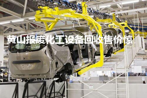 黄山报废化工设备回收售价惊人！为何如此抢手？