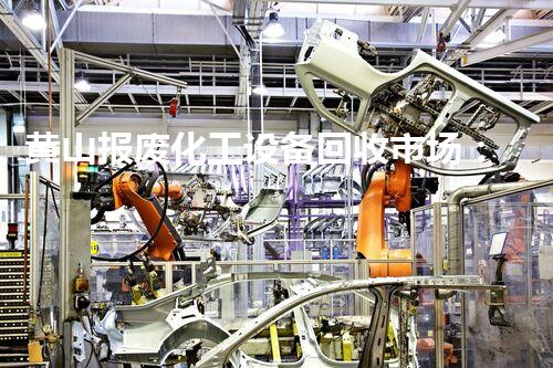 黄山报废化工设备回收市场：隐藏的财富宝藏，你能否知晓？