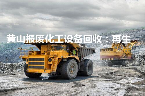 黄山报废化工设备回收：再生利用的奇观！