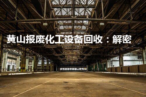 黄山报废化工设备回收：解密废弃之谜，揭秘环保行业的黑暗角落！