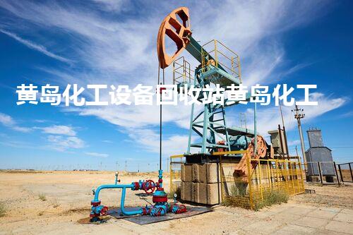 黄岛化工设备回收站黄岛化工设备回收站揭秘高价值设备回收流程与秘密
