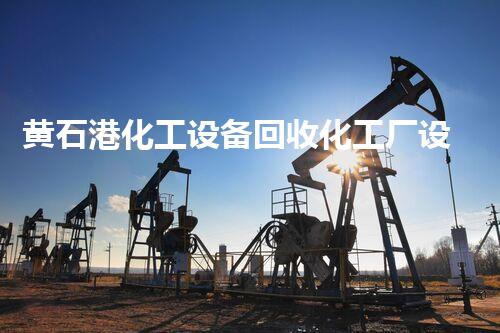 黄石港化工设备回收化工厂设备拆除回收的秘密揭秘！如何最大化回收价值？