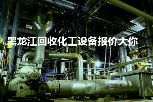 黑龙江回收化工设备报价大你知道多少？